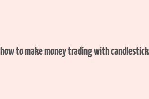 how to make money trading with candlestick