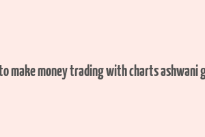 how to make money trading with charts ashwani gujral