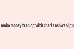 how to make money trading with charts ashwani gujral pdf