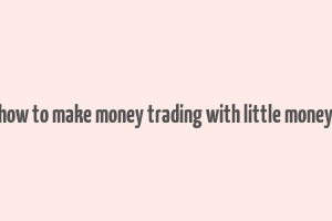 how to make money trading with little money