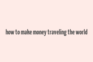 how to make money traveling the world