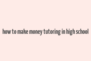 how to make money tutoring in high school