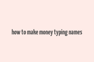 how to make money typing names