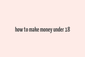 how to make money under 18