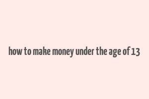 how to make money under the age of 13