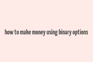 how to make money using binary options