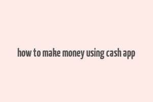 how to make money using cash app