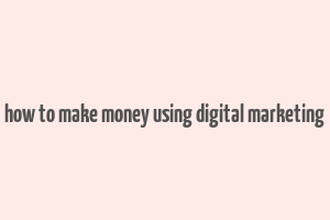 how to make money using digital marketing