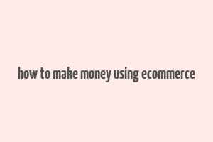 how to make money using ecommerce