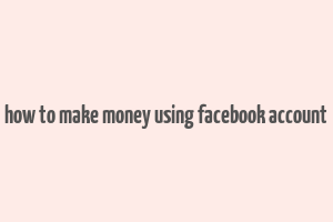 how to make money using facebook account