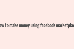 how to make money using facebook marketplace