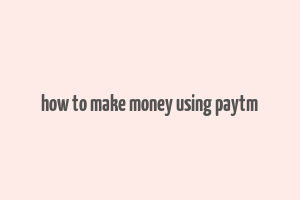 how to make money using paytm