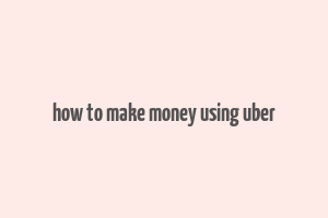 how to make money using uber