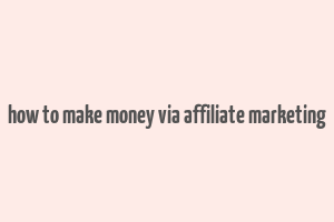 how to make money via affiliate marketing