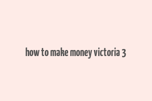 how to make money victoria 3