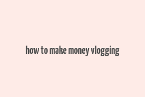 how to make money vlogging