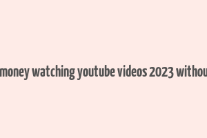 how to make money watching youtube videos 2023 without investment