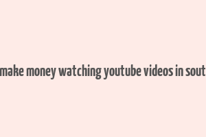 how to make money watching youtube videos in south africa