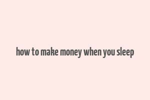 how to make money when you sleep