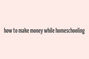 how to make money while homeschooling