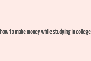 how to make money while studying in college