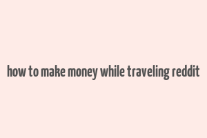 how to make money while traveling reddit