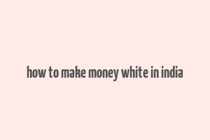 how to make money white in india