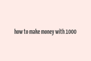 how to make money with 1000