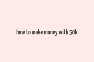 how to make money with 50k