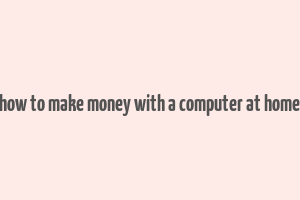 how to make money with a computer at home