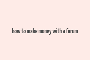 how to make money with a forum