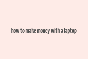 how to make money with a laptop