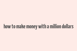 how to make money with a million dollars