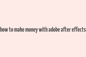 how to make money with adobe after effects