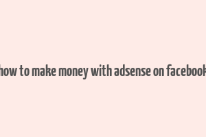 how to make money with adsense on facebook