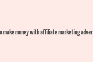 how to make money with affiliate marketing advertising