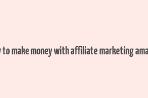 how to make money with affiliate marketing amazon