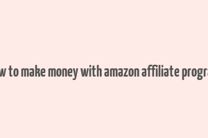 how to make money with amazon affiliate program