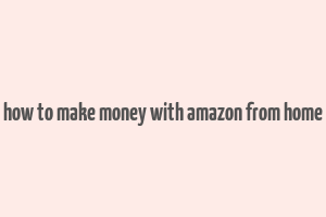 how to make money with amazon from home