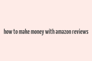 how to make money with amazon reviews