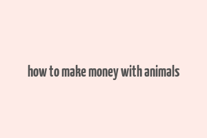 how to make money with animals