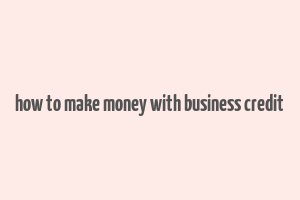 how to make money with business credit