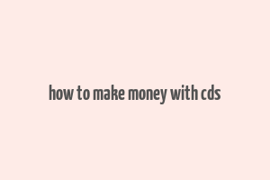 how to make money with cds