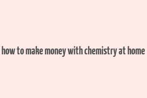 how to make money with chemistry at home