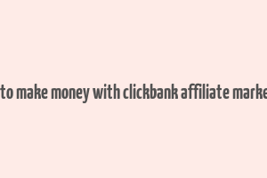 how to make money with clickbank affiliate marketing