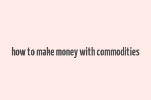 how to make money with commodities