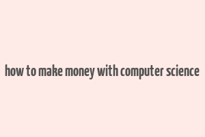 how to make money with computer science