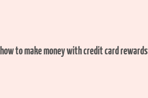 how to make money with credit card rewards