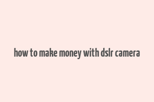 how to make money with dslr camera