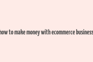 how to make money with ecommerce business